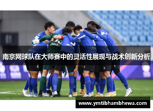 南京网球队在大师赛中的灵活性展现与战术创新分析