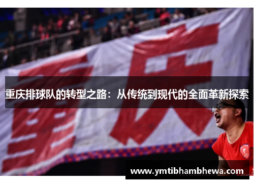 重庆排球队的转型之路：从传统到现代的全面革新探索