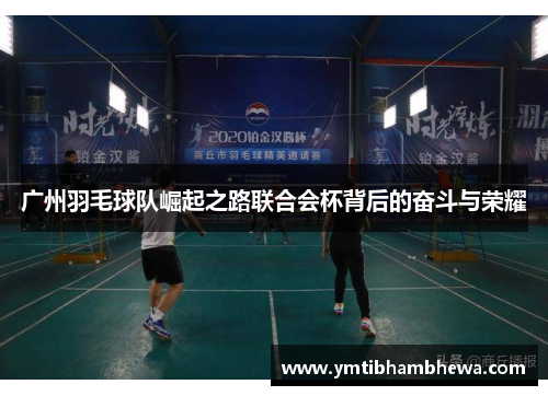 广州羽毛球队崛起之路联合会杯背后的奋斗与荣耀