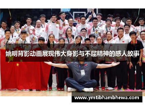 姚明背影动画展现伟大身影与不屈精神的感人故事