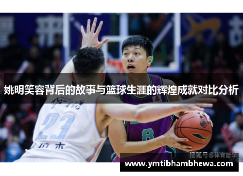 姚明笑容背后的故事与篮球生涯的辉煌成就对比分析