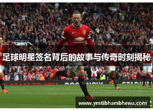 足球明星签名背后的故事与传奇时刻揭秘