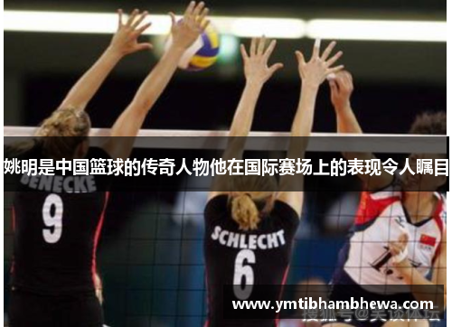 姚明是中国篮球的传奇人物他在国际赛场上的表现令人瞩目