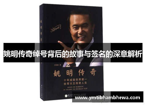 姚明传奇绰号背后的故事与签名的深意解析