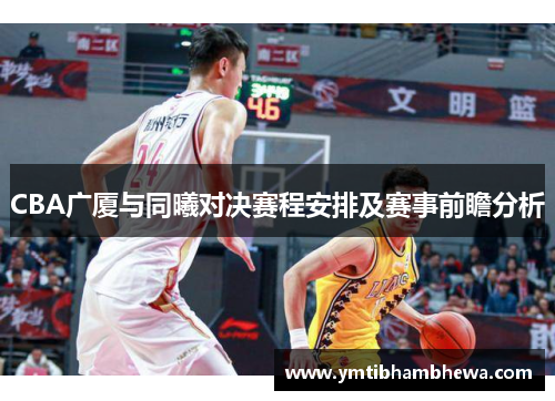 CBA广厦与同曦对决赛程安排及赛事前瞻分析