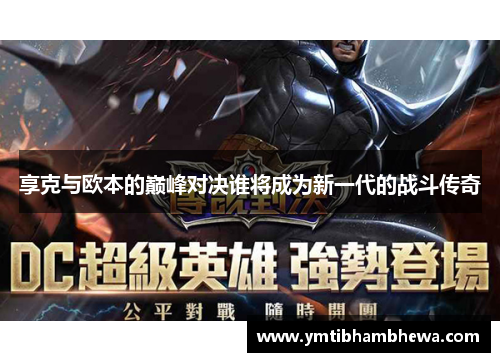 享克与欧本的巅峰对决谁将成为新一代的战斗传奇